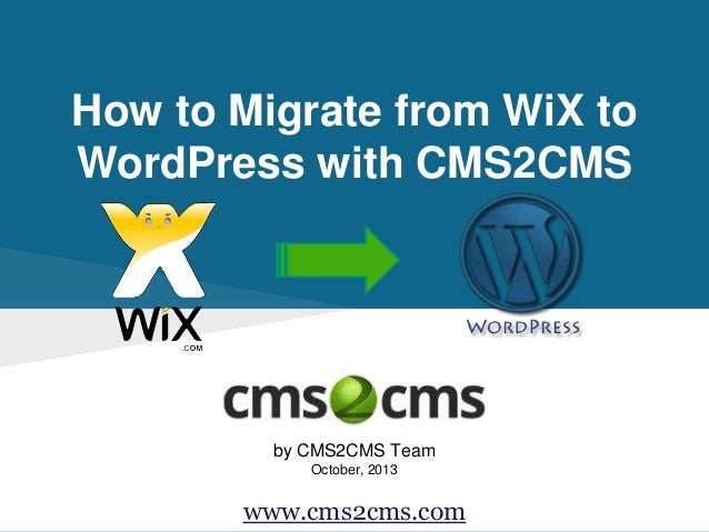 How to Migrate from WiX to
WordPress with CMS2CMS
by CMS2CMS Team
October, 2013
www.cms2cms.com
 