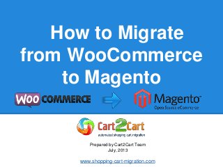 How to Migrate
from WooCommerce
to Magento
Prepared by Cart2Cart Team
July, 2013
www.shopping-cart-migration.com
 