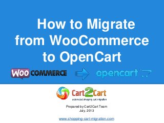 How to Migrate
from WooCommerce
to OpenCart
Prepared by Cart2Cart Team
July, 2013
www.shopping-cart-migration.com
 
