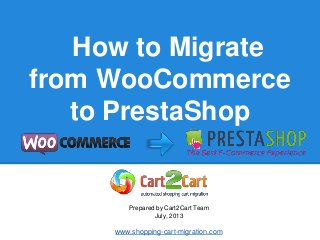 How to Migrate
from WooCommerce
to PrestaShop
Prepared by Cart2Cart Team
July, 2013
www.shopping-cart-migration.com
 