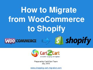 How to Migrate
from WooCommerce
to Shopify
Prepared by Cart2Cart Team
July, 2013
www.shopping-cart-migration.com
 
