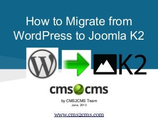 How to Migrate from
WordPress to Joomla K2
by CMS2CMS Team
June, 2013
www.cms2cms.com
 