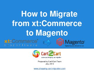How to Migrate
from xt:Commerce
to Magento
Prepared by Cart2Cart Team
July, 2013
www.shopping-cart-migration.com
 