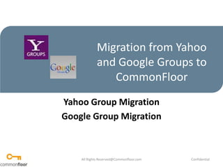 Migration from Yahoo and Google Groups to CommonFloor Yahoo Group Migration Google Group Migration All Rights Reserved@Commonfloor.com Confidential  