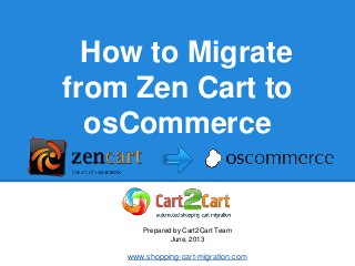 How to Migrate
from Zen Cart to
osCommerce
Prepared by Cart2Cart Team
June, 2013
www.shopping-cart-migration.com
 