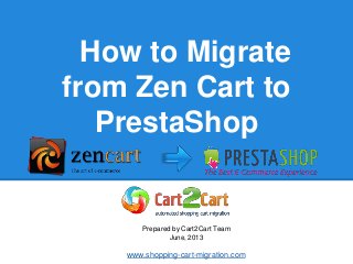 How to Migrate
from Zen Cart to
PrestaShop
Prepared by Cart2Cart Team
June, 2013
www.shopping-cart-migration.com
 