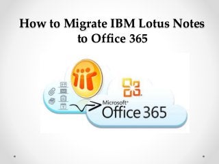 How to Migrate IBM Lotus Notes
to Office 365
 