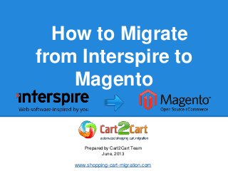 How to Migrate
from Interspire to
Magento
Prepared by Cart2Cart Team
June, 2013
www.shopping-cart-migration.com
 