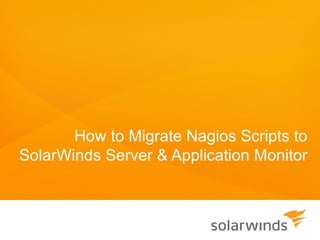 How to Migrate Nagios Scripts to
SolarWinds Server & Application Monitor
 