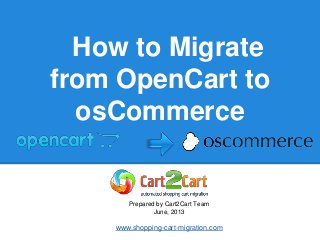 How to Migrate
from OpenCart to
osCommerce
Prepared by Cart2Cart Team
June, 2013
www.shopping-cart-migration.com
 