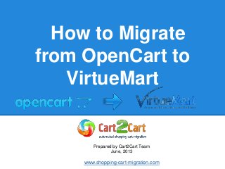 How to Migrate
from OpenCart to
VirtueMart
Prepared by Cart2Cart Team
June, 2013
www.shopping-cart-migration.com
 