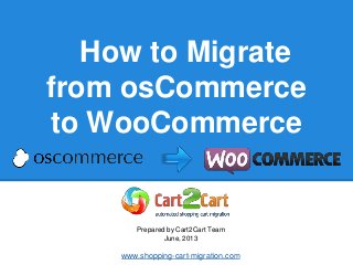 How to Migrate
from osCommerce
to WooCommerce
Prepared by Cart2Cart Team
June, 2013
www.shopping-cart-migration.com
 