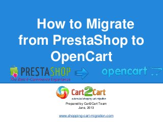 How to Migrate
from PrestaShop to
OpenCart
Prepared by Cart2Cart Team
June, 2013
www.shopping-cart-migration.com
 