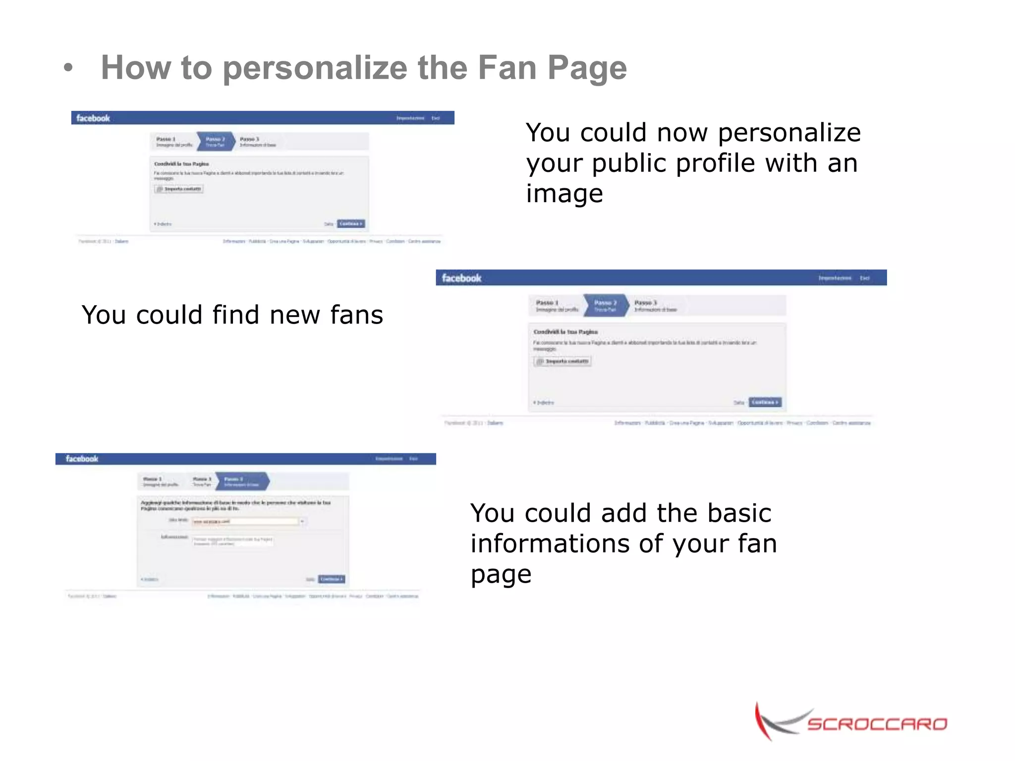 • How to personalize the Fan Page
                               You could now personalize
                               your public profile with an
                               image



 You could find new fans




                           You could add the basic
                           informations of your fan
                           page
 