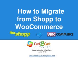 How to Migrate
from Shopp to
WooCommerce
Prepared by Cart2Cart Team
June, 2013
www.shopping-cart-migration.com
 