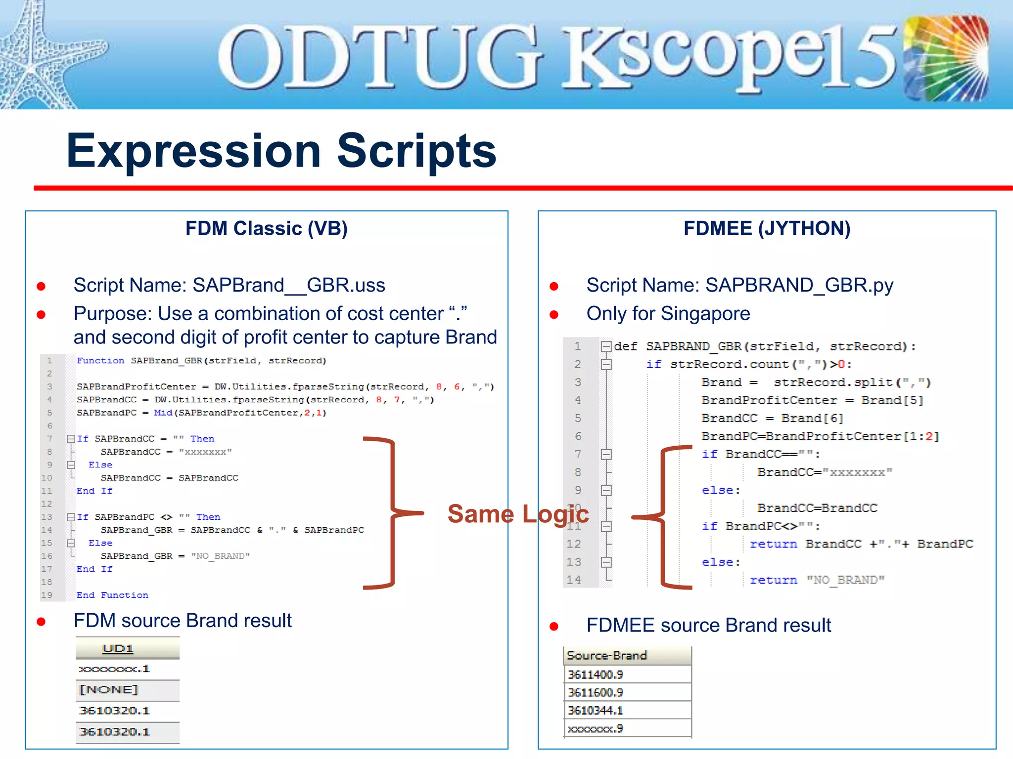 Expression Scripts
FDM Classic (VB)
 Script Name: SAPBrand__GBR.uss
 Purpose: Use a combination of cost center “.”
and second digit of profit center to capture Brand
 FDM source Brand result
FDMEE (JYTHON)
 Script Name: SAPBRAND_GBR.py
 Only for Singapore
 FDMEE source Brand result
Same Logic
 