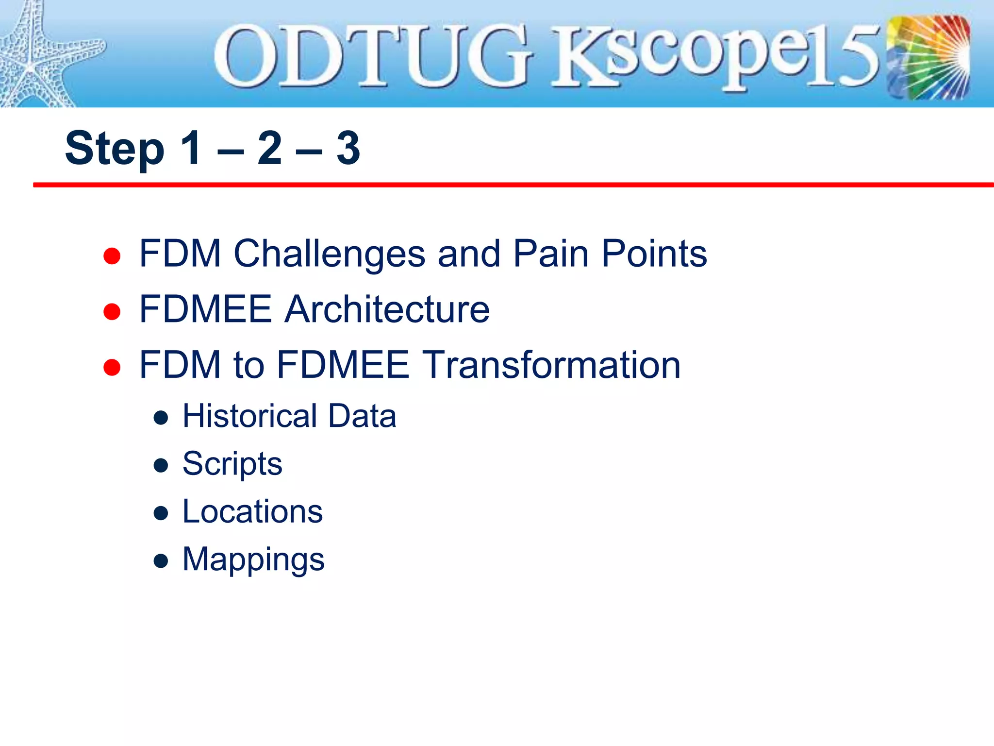  FDM Challenges and Pain Points
 FDMEE Architecture
 FDM to FDMEE Transformation
● Historical Data
● Scripts
● Locations
● Mappings
Step 1 – 2 – 3
 