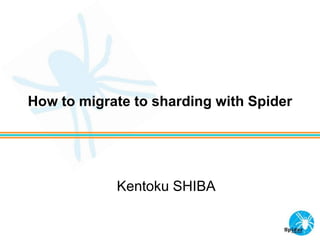 How to migrate to sharding with Spider
Kentoku SHIBA
 