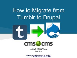 How to Migrate from
Tumblr to Drupal
by CMS2CMS Team
June, 2013
www.cms2cms.com
 