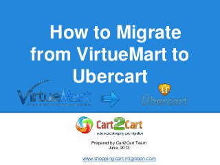 How to Migrate
from VirtueMart to
Ubercart
Prepared by Cart2Cart Team
June, 2013
www.shopping-cart-migration.com
 