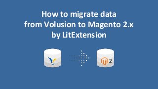 How to migrate data
from Volusion to Magento 2.x
by LitExtension
 