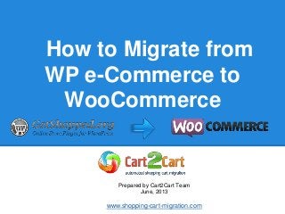 How to Migrate from
WP e-Commerce to
WooCommerce
Prepared by Cart2Cart Team
June, 2013
www.shopping-cart-migration.com
 