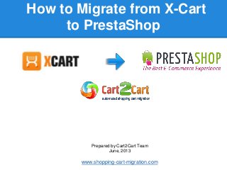 How to Migrate from X-Cart
to PrestaShop
Prepared by Cart2Cart Team
June, 2013
www.shopping-cart-migration.com
 
