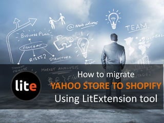 How to migrate
YAHOO STORE TO SHOPIFY
Using LitExtension tool
 