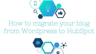 How to migrate your blog
from Wordpress to HubSpot
 