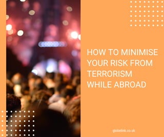 HOW TO MINIMISE
YOUR RISK FROM
TERRORISM
WHILE ABROAD
globelink.co.uk
 