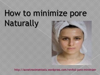 How to minimize pore
Naturally
http://acnetreatmentsols.wordpress.com/revitol-pore-minimizer
 