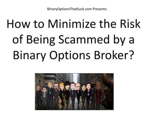 BinaryOptionsThatSuck.com Presents:
How to Minimize the Risk
of Being Scammed by a
Binary Options Broker?
 