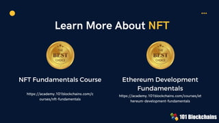 Learn More About NFT
NFT Fundamentals Course
https://academy.101blockchains.com/c
ourses/nft-fundamentals
Ethereum Development
Fundamentals
https://academy.101blockchains.com/courses/et
hereum-development-fundamentals
 