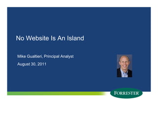 No Website Is An Island

Mike Gualtieri, Principal Analyst
August 30, 2011




2   © 2010 Forrester Research, Inc. Reproduction Prohibited
      2009
 