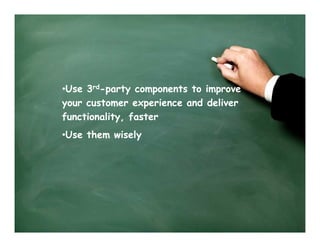 •Use 3rd-party components to improve
your customer experience and deliver
functionality, faster
•Use them wisely
 