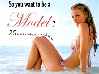 So you want to be a

Model
sh

20 tips to help you rise &

?
e

in

 