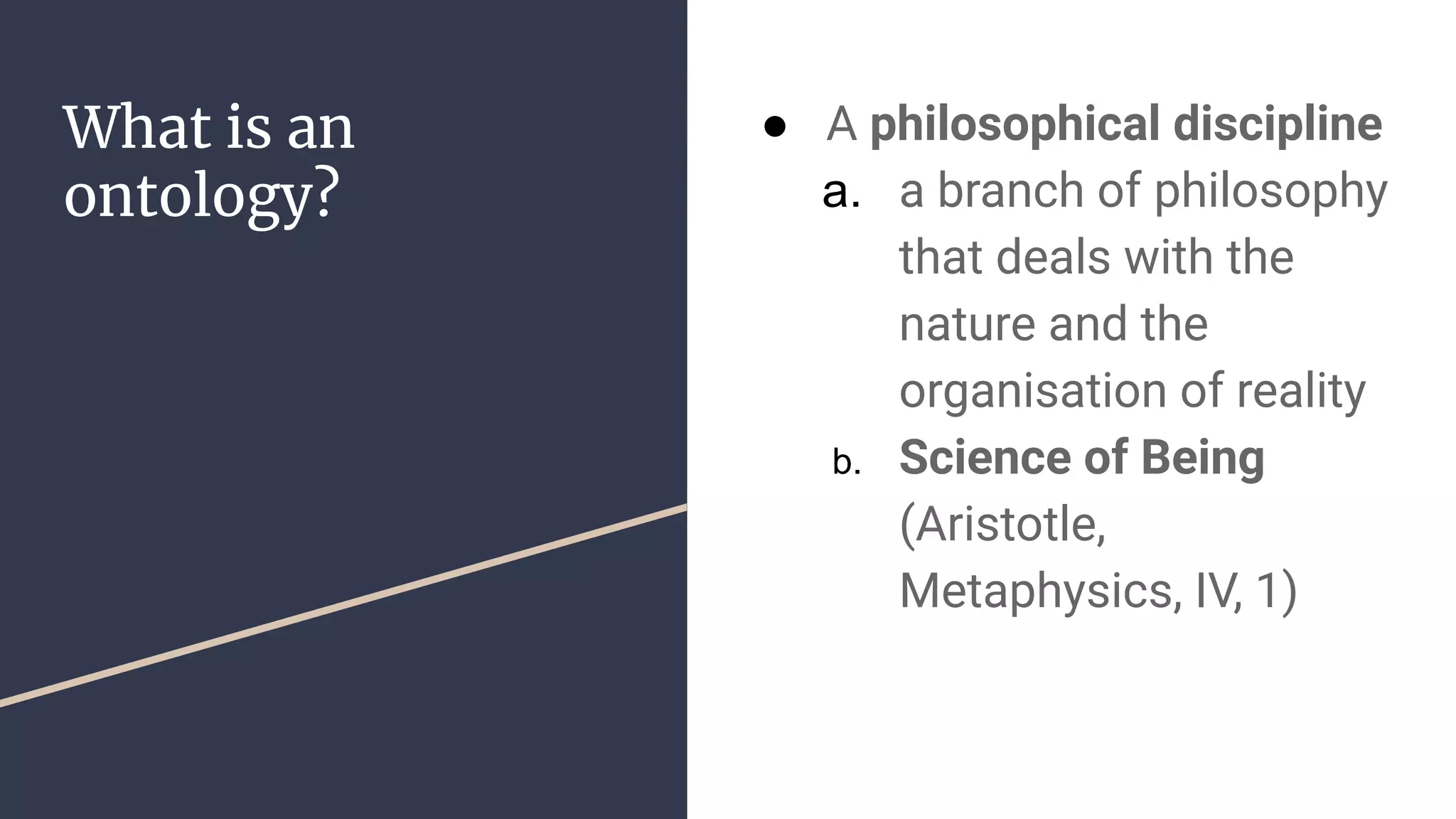 What is an
ontology?
● A philosophical discipline
a. a branch of philosophy
that deals with the
nature and the
organisation of reality
b. Science of Being
(Aristotle,
Metaphysics, IV, 1)
 