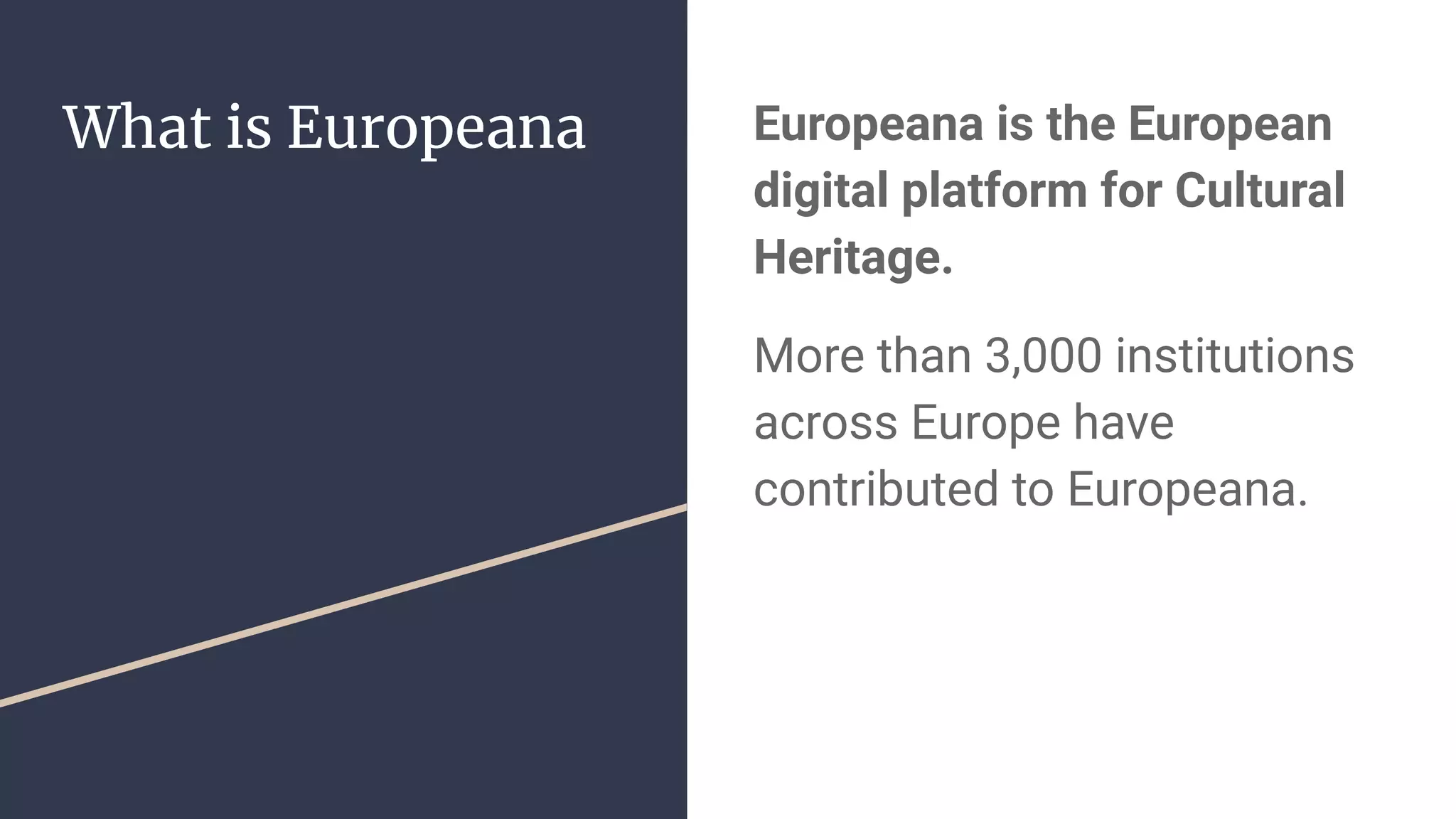 What is Europeana Europeana is the European
digital platform for Cultural
Heritage.
More than 3,000 institutions
across Europe have
contributed to Europeana.
 