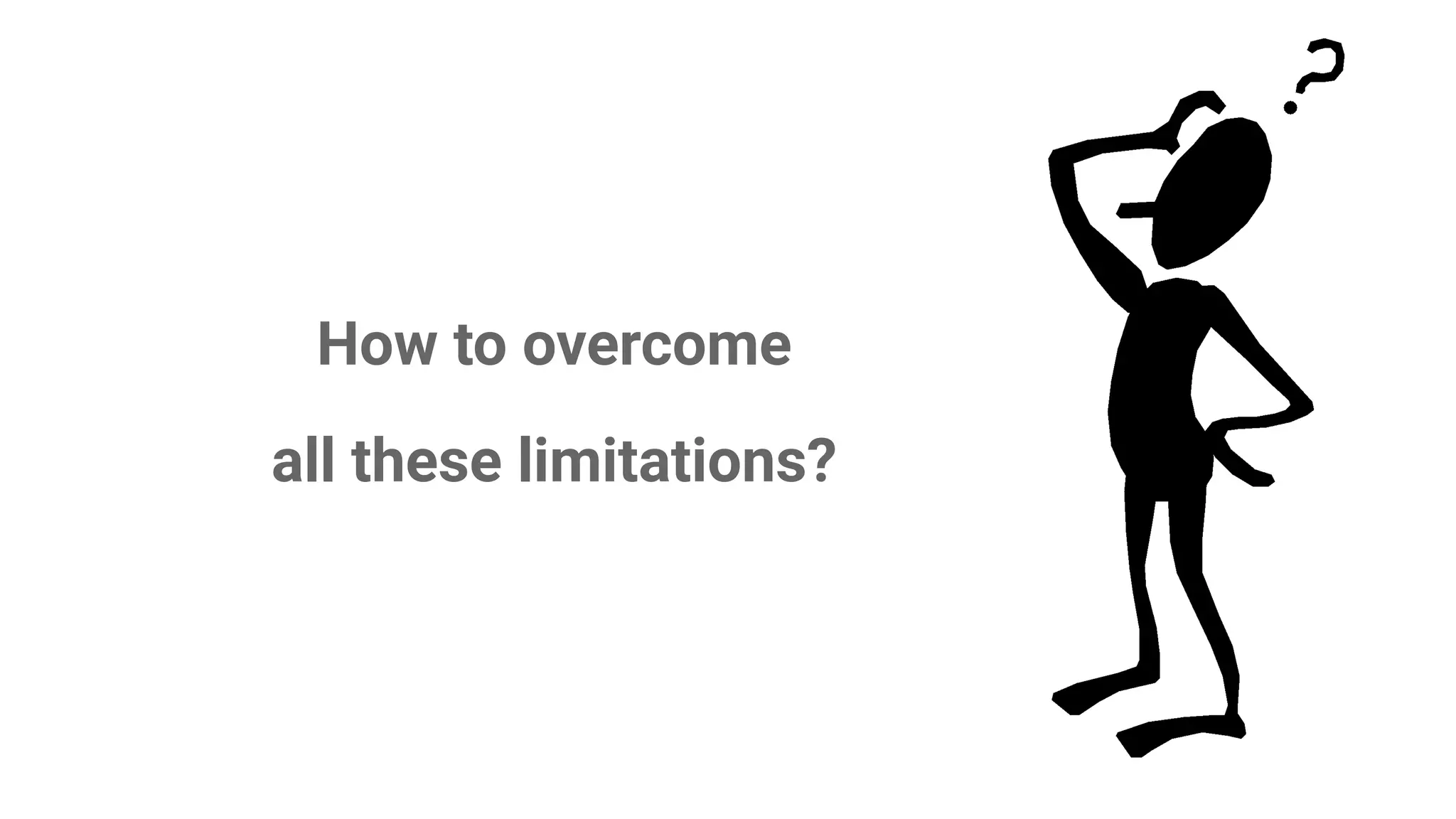 How to overcome
all these limitations?
 