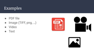 Examples
● PDF ﬁle
● Image (TIFF, png, …)
● Video
● Text
 
