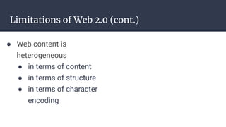 Limitations of Web 2.0 (cont.)
● Web content is
heterogeneous
● in terms of content
● in terms of structure
● in terms of character
encoding
 
