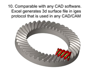 10. Comparable with any CAD software.
Excel generates 3d surface file in iges
protocol that is used in any CAD/CAM
 