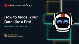 How to Model Your
Data Like a Pro!
Dallas Texas, June 22nd, 2022
Bruno Martinho
Developer Advocate @ OutSystems
 