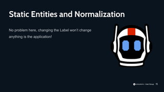 15
No problem here, changing the Label won’t change
anything is the application!
Static Entities and Normalization
 
