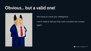 17
Not trying to insult your intelligence…
I don't need to tell you that room numbers are unique,
right?
Obvious… but a valid one!
 
