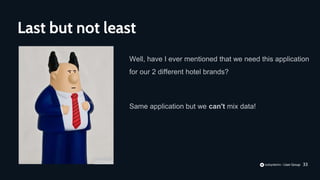 33
Well, have I ever mentioned that we need this application
for our 2 different hotel brands?
Same application but we can't mix data!
Last but not least
 