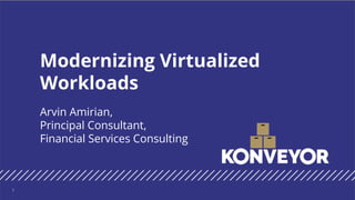 Arvin Amirian,
Principal Consultant,
Financial Services Consulting
Modernizing Virtualized
Workloads
1
 