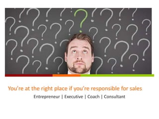 You’re at the right place if you’re
responsible for sales
Entrepreneur | Executive | Coach | Consultant
 