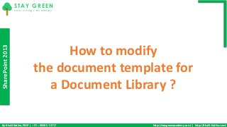 SharePoint2013
By Khalil Kothia, PMP | +91 – 9030 51 8717 http://staygreenacademy.com/ | http://Khalil-Kothia.com/
STAY GREEN
C o n s u l t i n g | A c a d e m y
How to modify
the document template for
a Document Library ?
 