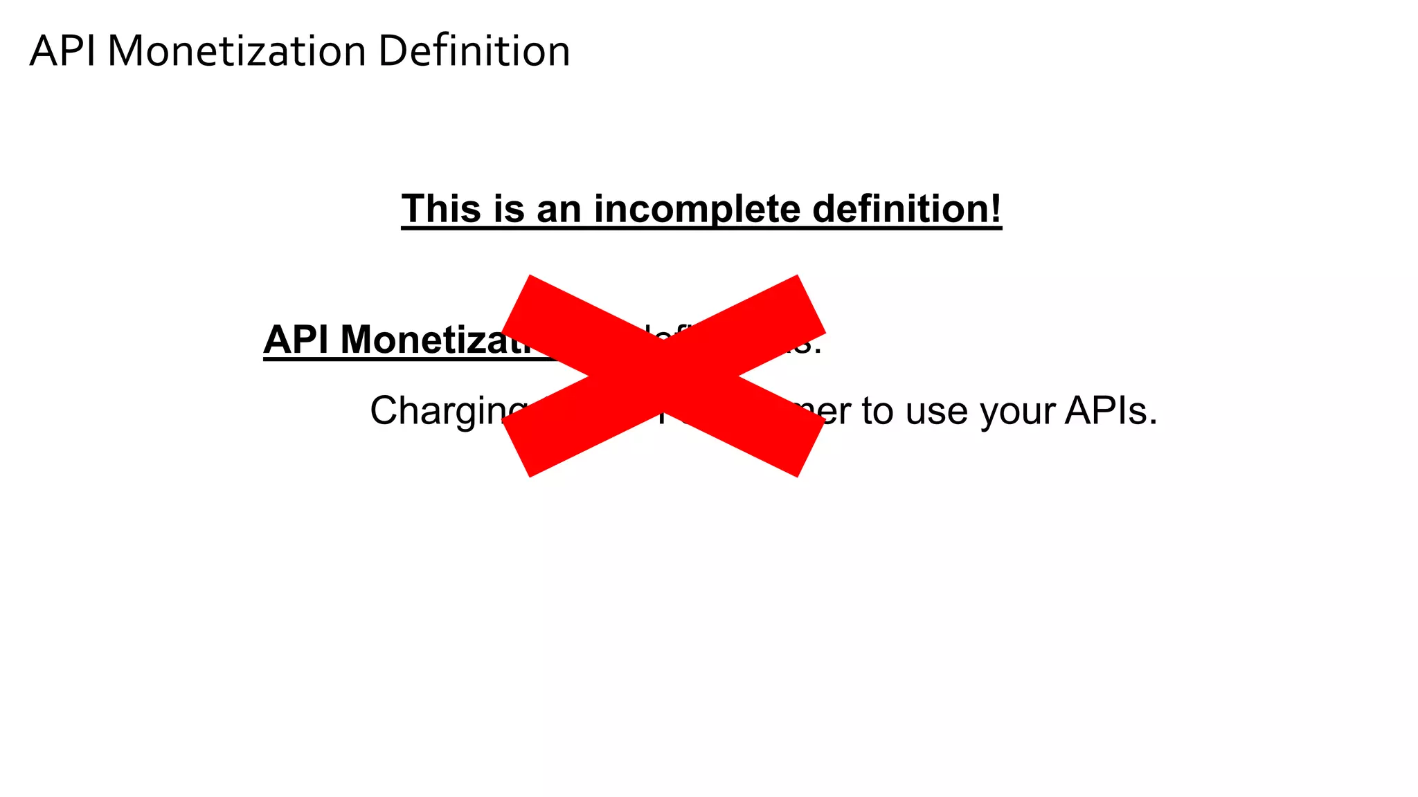 API Monetization Definition
API Monetization is defined as:
Charging the API consumer to use your APIs.
This is an incomplete definition!
 